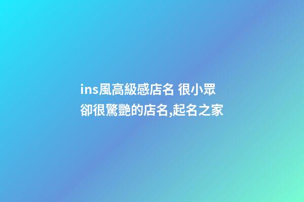 ins風高級感店名 很小眾卻很驚艷的店名,起名之家